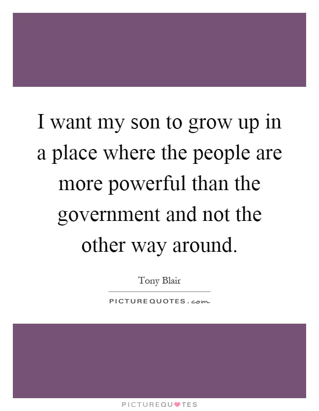 I want my son to grow up in a place where the people are more powerful than the government and not the other way around Picture Quote #1