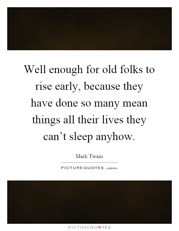 Well enough for old folks to rise early, because they have done so many mean things all their lives they can't sleep anyhow Picture Quote #1