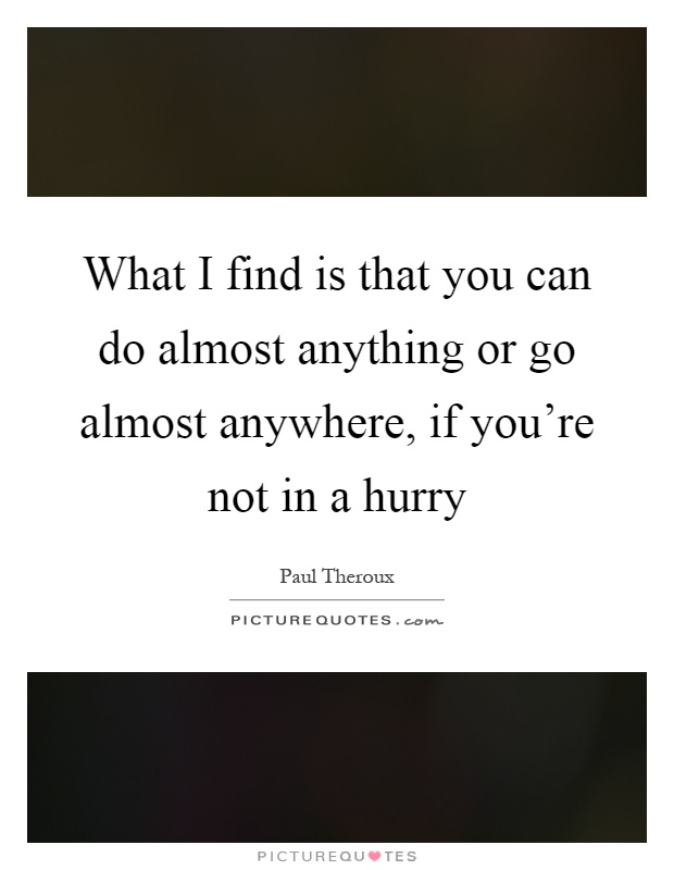 What I find is that you can do almost anything or go almost anywhere, if you're not in a hurry Picture Quote #1