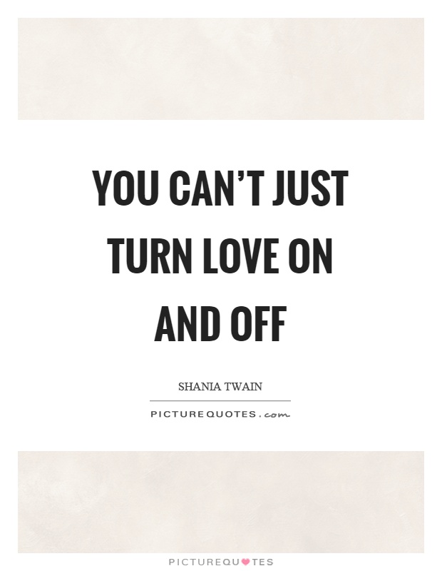 You can't just turn love on and off Picture Quote #1