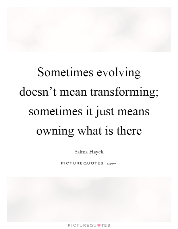 Sometimes evolving doesn't mean transforming; sometimes it just means owning what is there Picture Quote #1