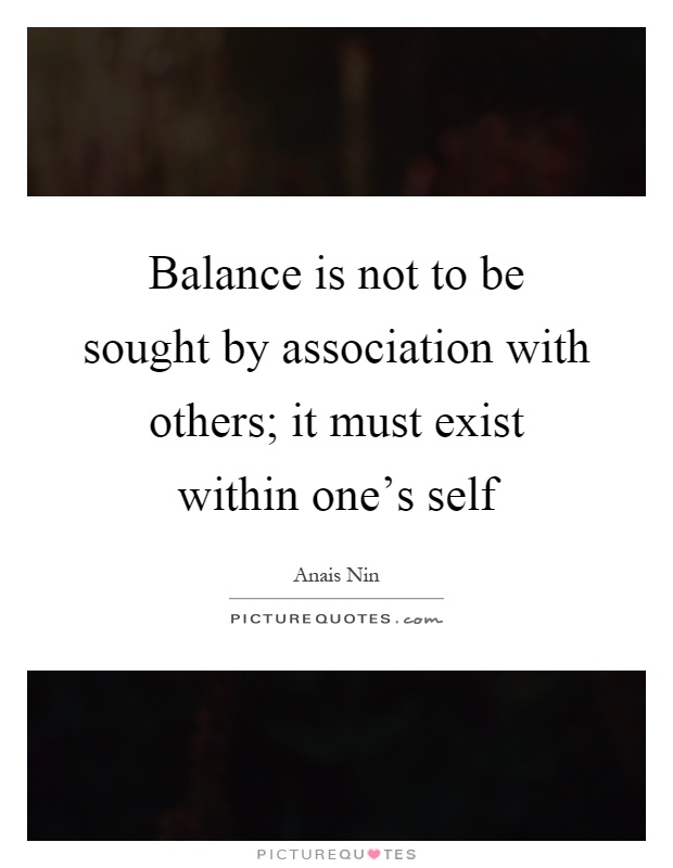 Balance is not to be sought by association with others; it must exist within one's self Picture Quote #1