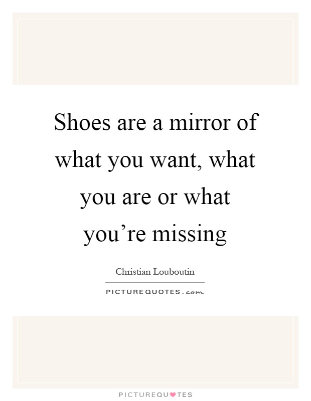 Shoes are a mirror of what you want, what you are or what you're missing Picture Quote #1