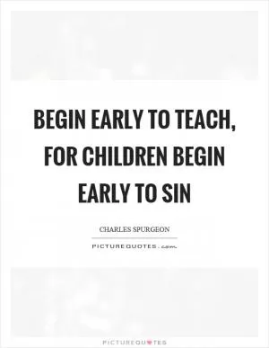 Begin early to teach, for children begin early to sin Picture Quote #1
