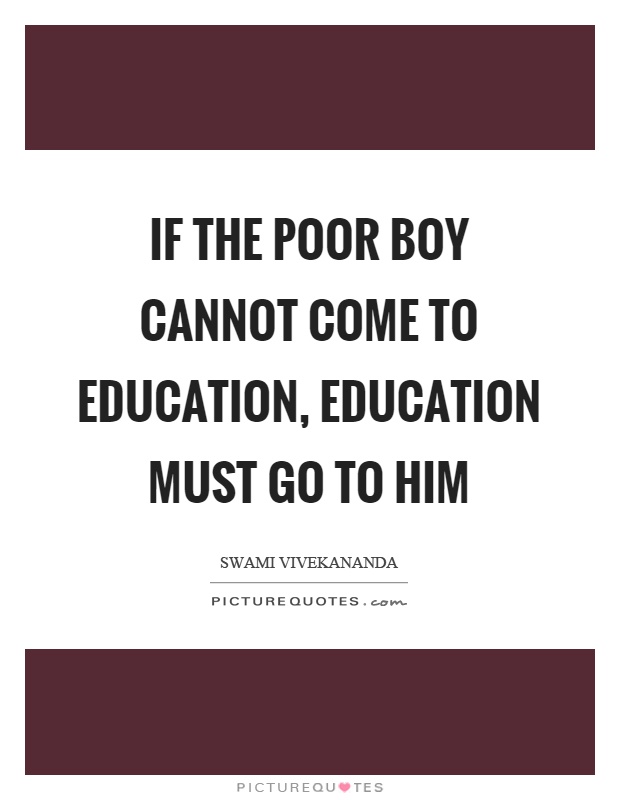 If the poor boy cannot come to education, education must go to him Picture Quote #1