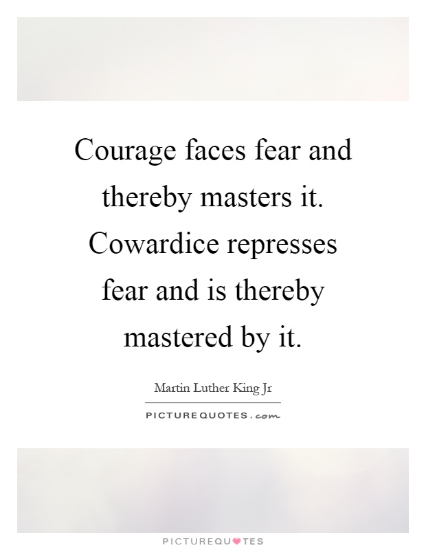 Courage faces fear and thereby masters it. Cowardice represses fear and is thereby mastered by it Picture Quote #1