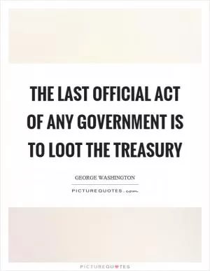 The last official act of any government is to loot the treasury Picture Quote #1