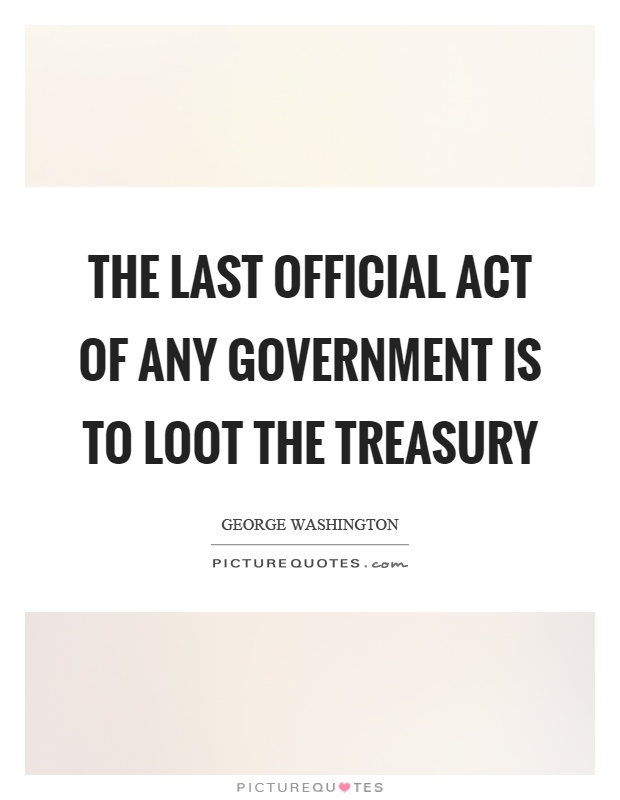 The last official act of any government is to loot the treasury Picture Quote #1