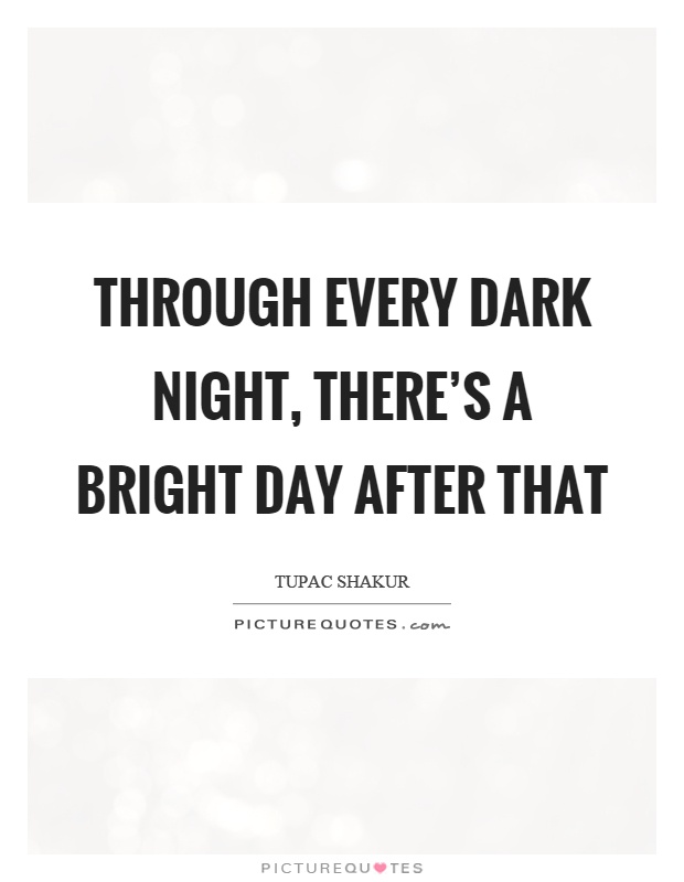 Through every dark night, there's a bright day after that Picture Quote #1