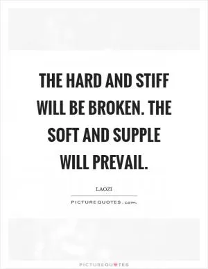 The hard and stiff will be broken. The soft and supple will prevail Picture Quote #1