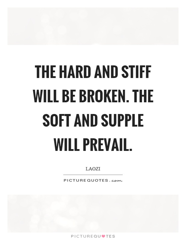 The hard and stiff will be broken. The soft and supple will prevail Picture Quote #1