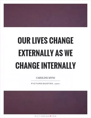 Our lives change externally as we change internally Picture Quote #1