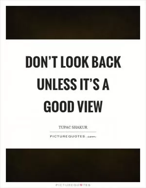 Don’t look back unless it’s a good view Picture Quote #1