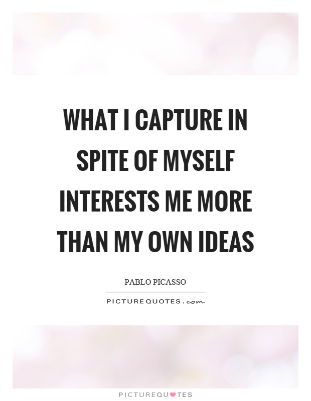 What I capture in spite of myself interests me more than my own ideas Picture Quote #1
