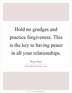 Hold no grudges and practice forgiveness. This is the key to having peace in all your relationships Picture Quote #1