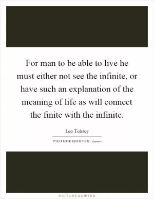 For man to be able to live he must either not see the infinite, or have such an explanation of the meaning of life as will connect the finite with the infinite Picture Quote #1