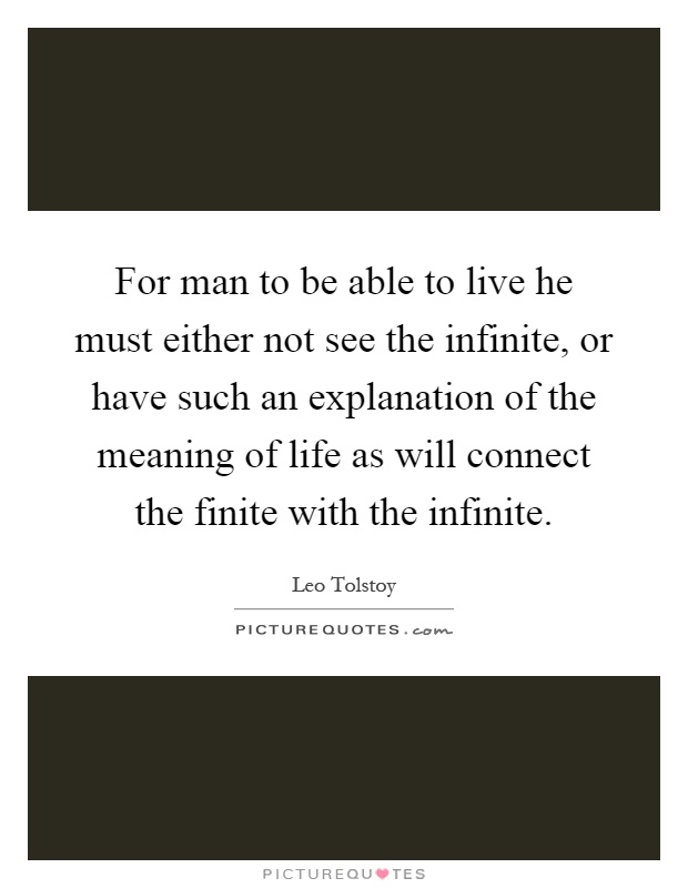 For man to be able to live he must either not see the infinite, or have such an explanation of the meaning of life as will connect the finite with the infinite Picture Quote #1
