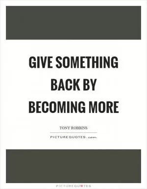 Give something back by becoming more Picture Quote #1