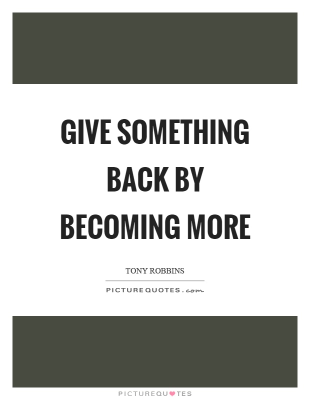Give something back by becoming more Picture Quote #1