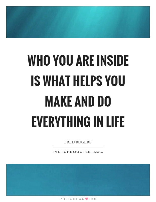 Who you are inside is what helps you make and do everything in life Picture Quote #1