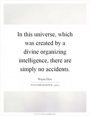 In this universe, which was created by a divine organizing intelligence, there are simply no accidents Picture Quote #1