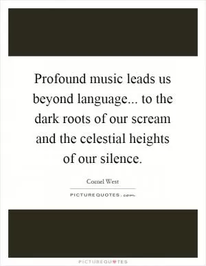 Profound music leads us beyond language... to the dark roots of our scream and the celestial heights of our silence Picture Quote #1