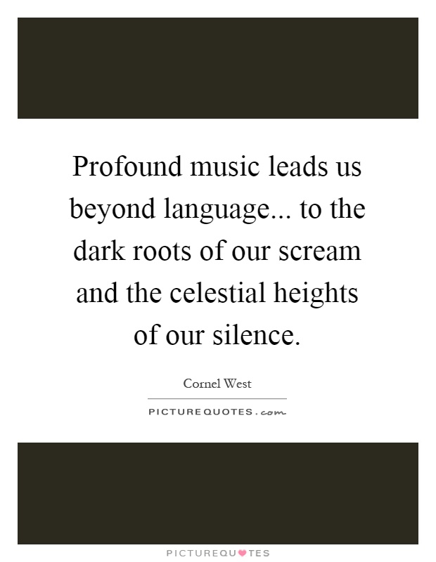 Profound music leads us beyond language... to the dark roots of our scream and the celestial heights of our silence Picture Quote #1