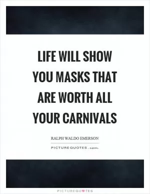 Life will show you masks that are worth all your carnivals Picture Quote #1