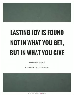Lasting joy is found not in what you get, but in what you give Picture Quote #1