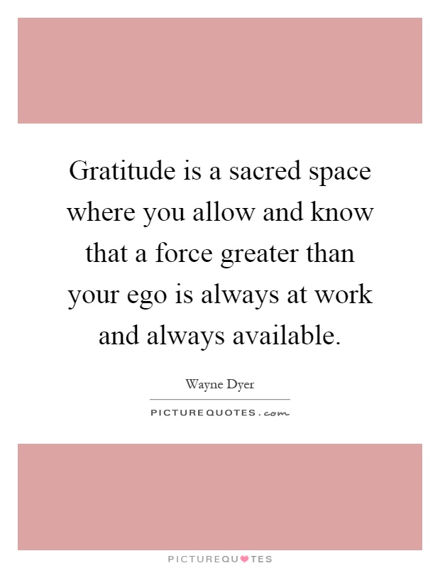 Gratitude is a sacred space where you allow and know that a force greater than your ego is always at work and always available Picture Quote #1