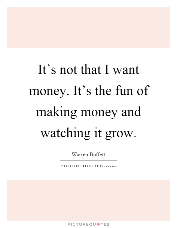 It's not that I want money. It's the fun of making money and watching it grow Picture Quote #1