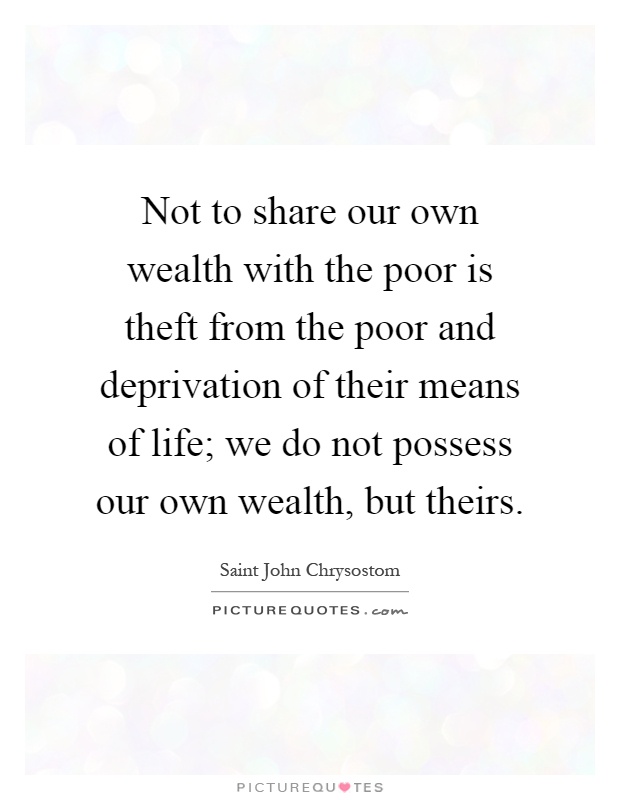 Not to share our own wealth with the poor is theft from the poor and deprivation of their means of life; we do not possess our own wealth, but theirs Picture Quote #1