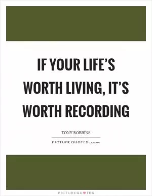 If your life’s worth living, it’s worth recording Picture Quote #1