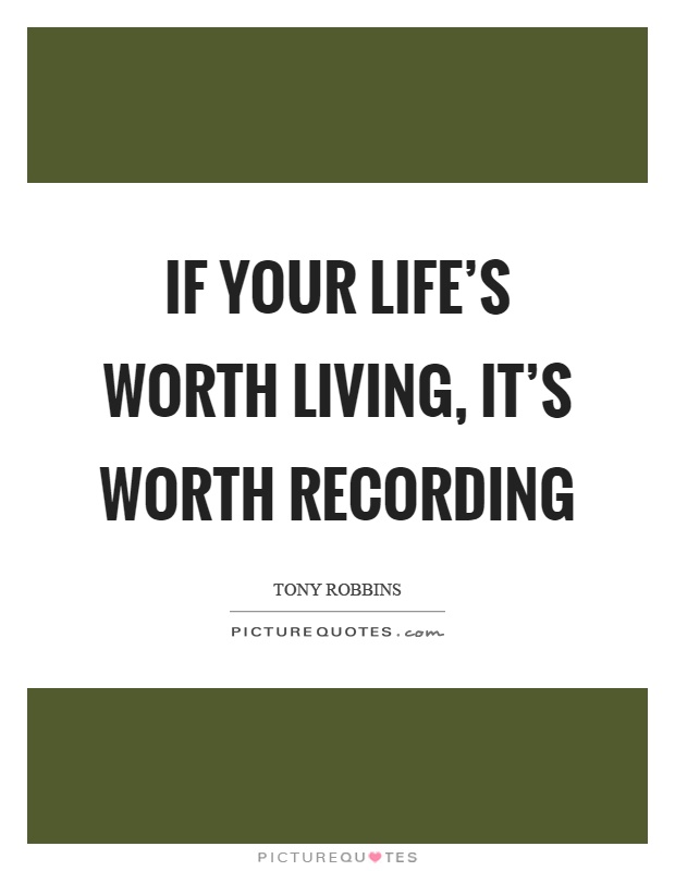 If your life's worth living, it's worth recording Picture Quote #1