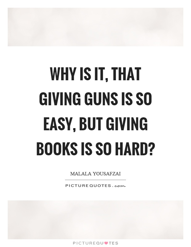 Why is it, that giving guns is so easy, but giving books is so hard? Picture Quote #1