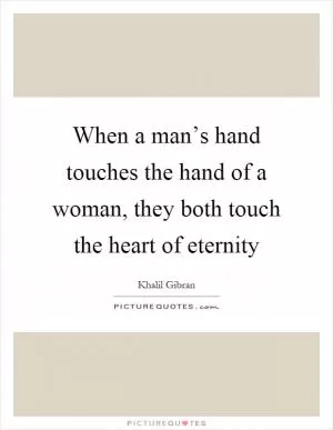 When a man’s hand touches the hand of a woman, they both touch the heart of eternity Picture Quote #1