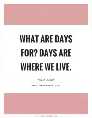 What are days for? Days are where we live Picture Quote #1