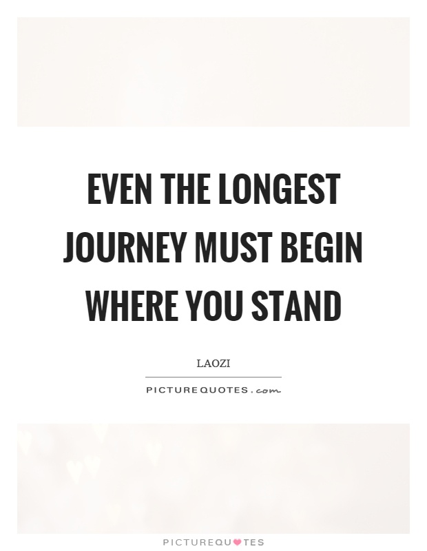 Even the longest journey must begin where you stand Picture Quote #1