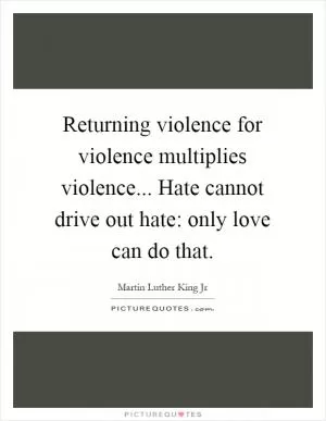 Returning violence for violence multiplies violence... Hate cannot drive out hate: only love can do that Picture Quote #1