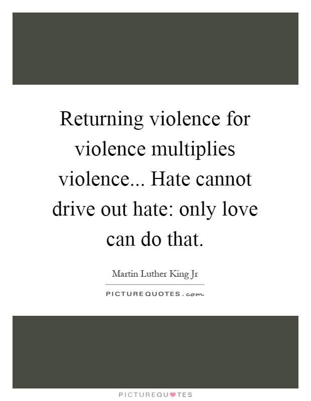 Returning violence for violence multiplies violence... Hate cannot drive out hate: only love can do that Picture Quote #1