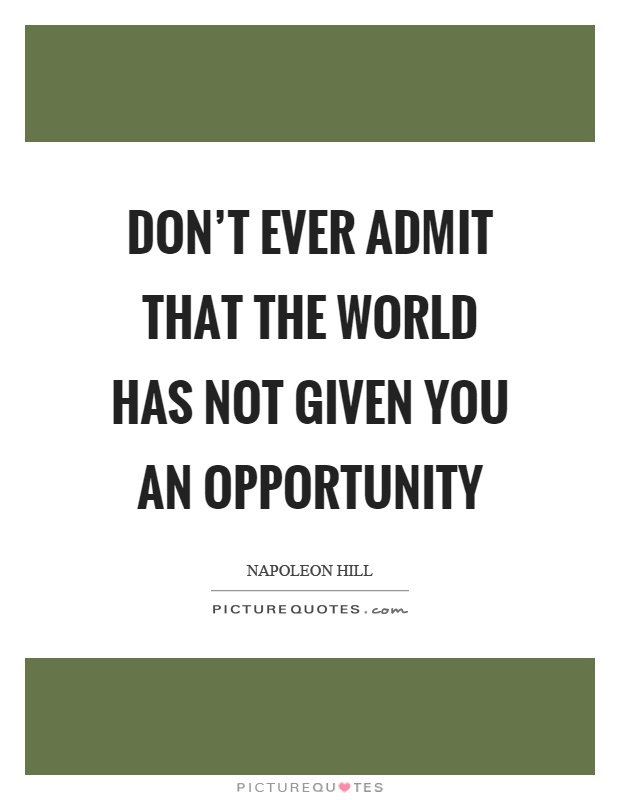 Don't ever admit that the world has not given you an opportunity Picture Quote #1