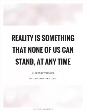 Reality is something that none of us can stand, at any time Picture Quote #1