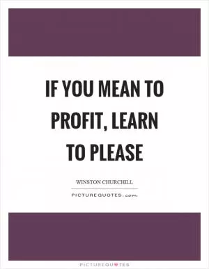If you mean to profit, learn to please Picture Quote #1