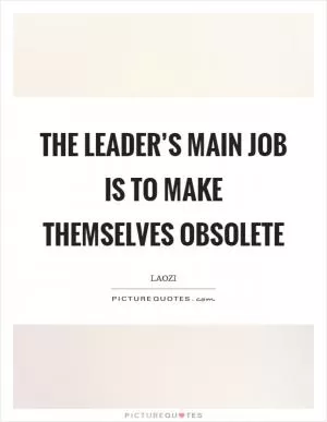 The leader’s main job is to make themselves obsolete Picture Quote #1