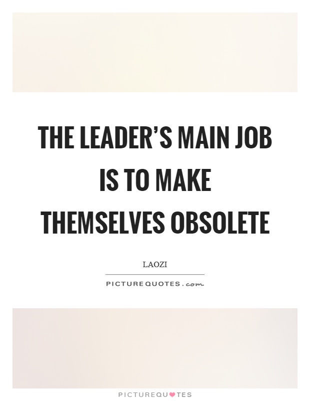 The leader's main job is to make themselves obsolete Picture Quote #1