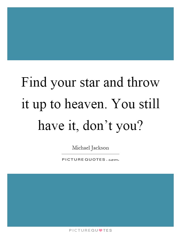 Find your star and throw it up to heaven. You still have it, don't you? Picture Quote #1