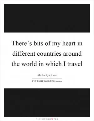 There’s bits of my heart in different countries around the world in which I travel Picture Quote #1
