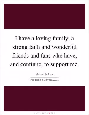I have a loving family, a strong faith and wonderful friends and fans who have, and continue, to support me Picture Quote #1
