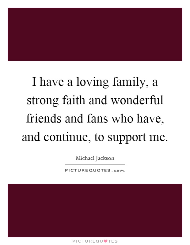 I have a loving family, a strong faith and wonderful friends and fans who have, and continue, to support me Picture Quote #1