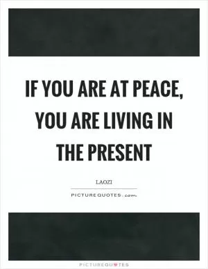 If you are at peace, you are living in the present Picture Quote #1